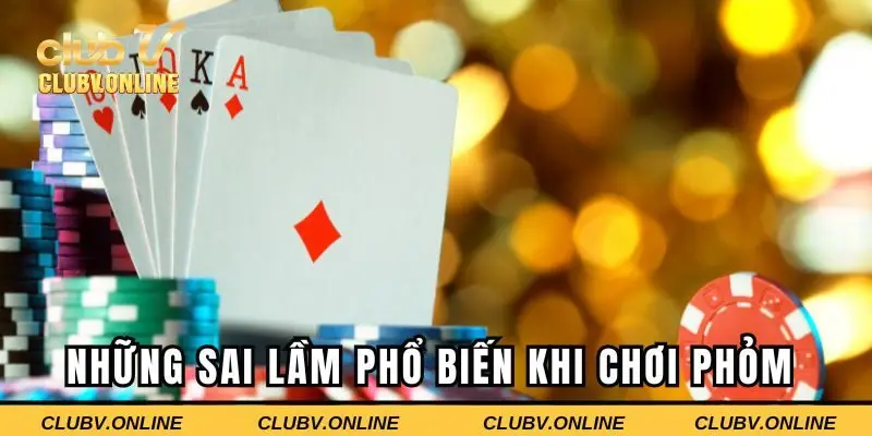 Những sai lầm phổ biến khi chơi phỏm tại CLUBV