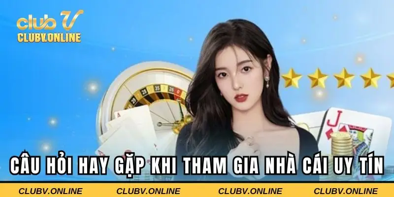 Câu hỏi hay gặp khi tham gia nhà cái uy tín