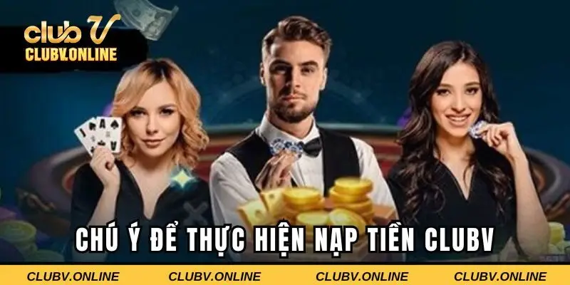 Lưu ý để thực hiện nạp tiền Clubv đơn giản