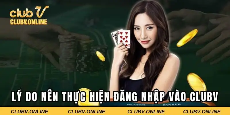 Lý do người chơi nên thực hiện đăng nhập vào Clubv