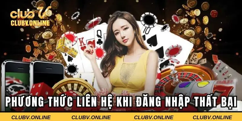 Những phương thức liên hệ khi đăng nhập vào Clubv thất bại